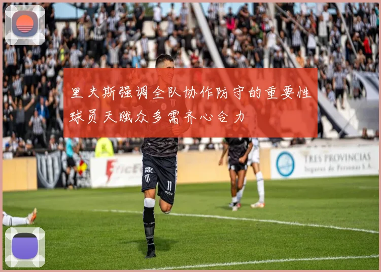 里夫斯强调全队协作防守的重要性球员天赋众多需齐心合力