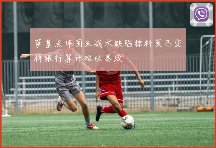 萨基点评国米战术缺陷称科莫已变样银行算计难以奏效