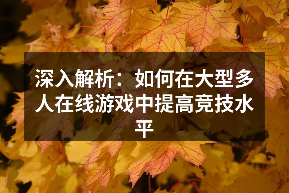深入解析：如何在大型多人在线游戏中提高竞技水平
